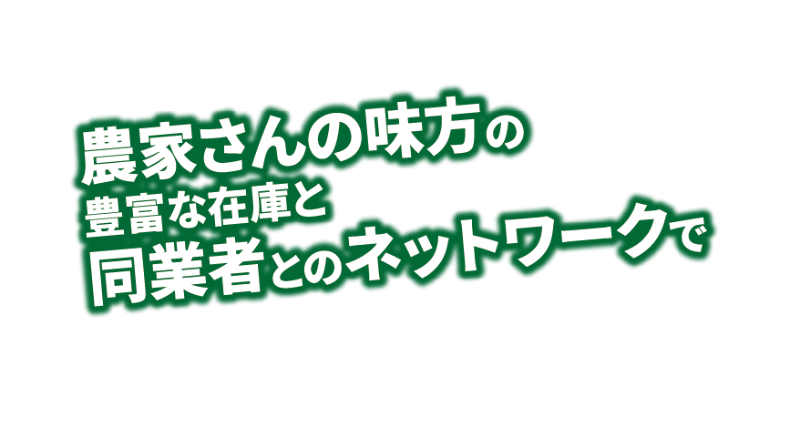 農家さんの味方の豊富な在庫と同業者とのネットワークで